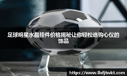 足球明星水晶挂件价格揭秘让你轻松选购心仪的饰品