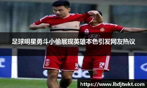 足球明星勇斗小偷展现英雄本色引发网友热议